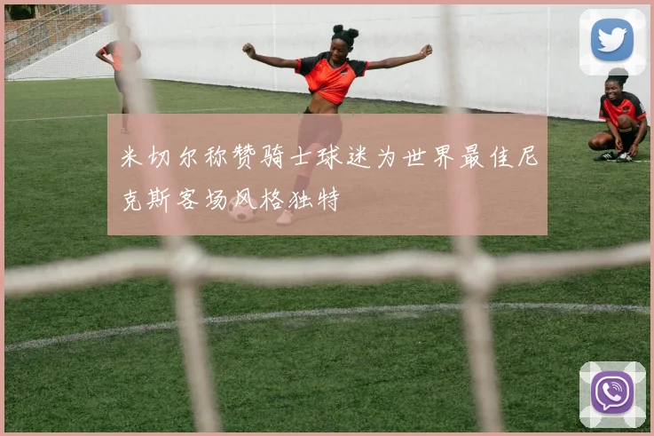 米切尔称赞骑士球迷为世界最佳尼克斯客场风格独特