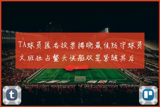 TA球员匿名投票揭晓最佳防守球员文班独占鳌头快船双星紧随其后