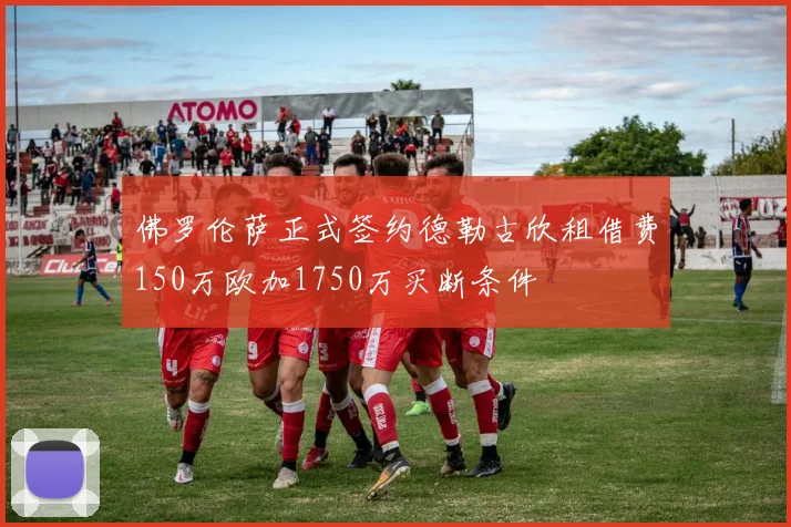 佛罗伦萨正式签约德勒古欣租借费150万欧加1750万买断条件