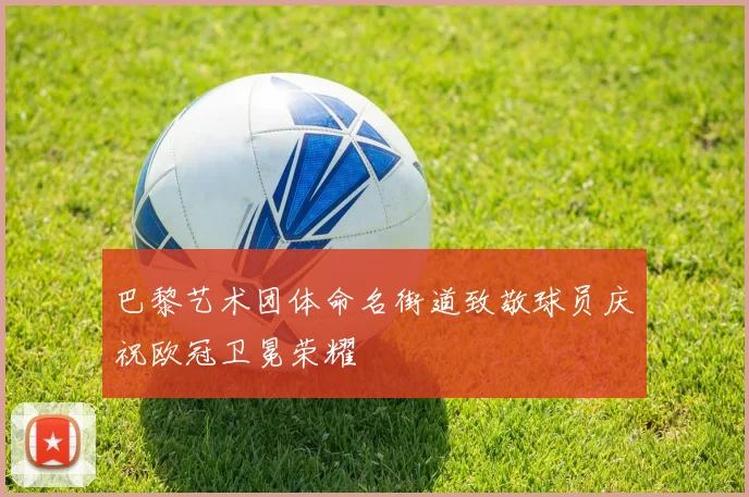 巴黎艺术团体命名街道致敬球员庆祝欧冠卫冕荣耀