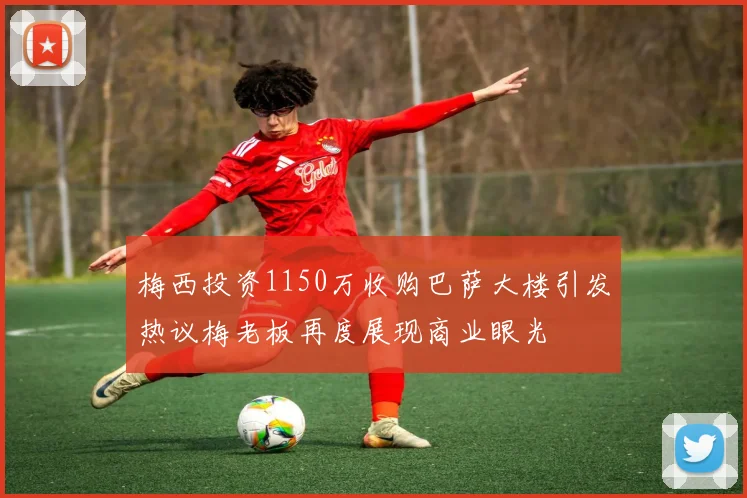 梅西投资1150万收购巴萨大楼引发热议梅老板再度展现商业眼光