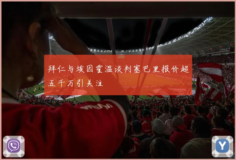 拜仁与埃因霍温谈判塞巴里报价超五千万引关注