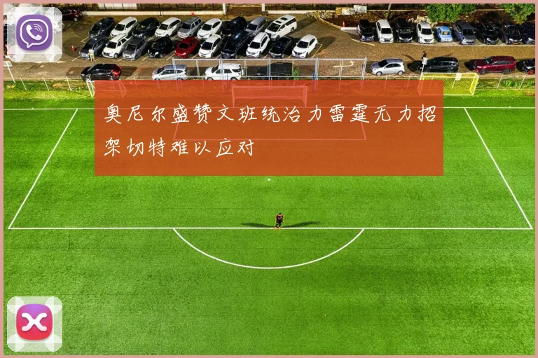 奥尼尔盛赞文班统治力雷霆无力招架切特难以应对