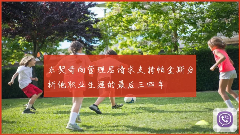 东契奇向管理层请求支持帕金斯分析他职业生涯的最后三四年