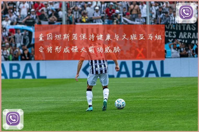 奎因坦斯若保持健康与文班亚马组合将形成强大前场威胁