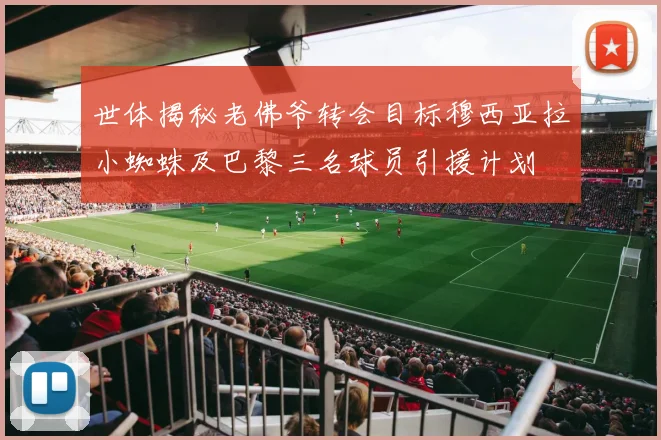 世体揭秘老佛爷转会目标穆西亚拉小蜘蛛及巴黎三名球员引援计划