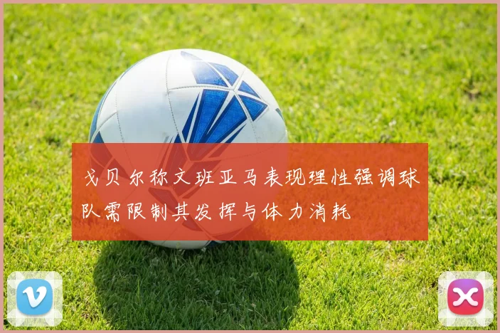 戈贝尔称文班亚马表现理性强调球队需限制其发挥与体力消耗